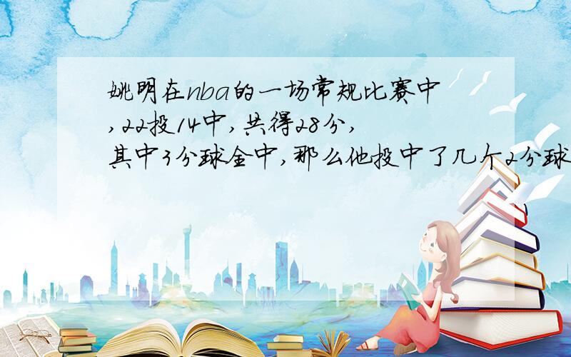 姚明在nba的一场常规比赛中,22投14中,共得28分,其中3分球全中,那么他投中了几个2分球?和几个罚球?