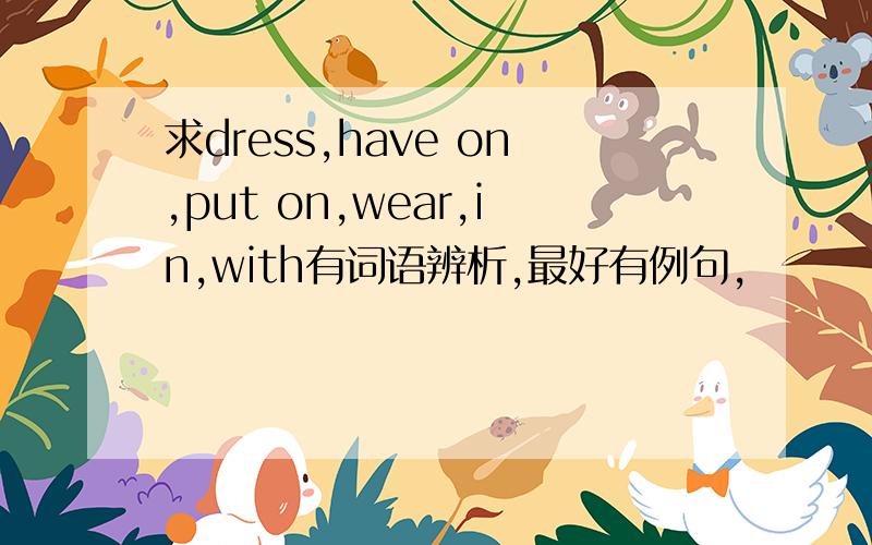 求dress,have on,put on,wear,in,with有词语辨析,最好有例句,