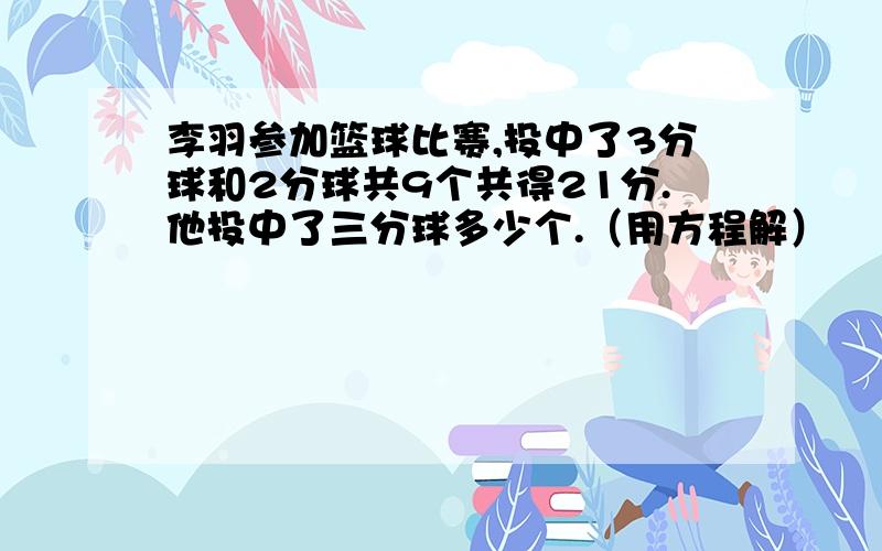 李羽参加篮球比赛,投中了3分球和2分球共9个共得21分.他投中了三分球多少个.（用方程解）