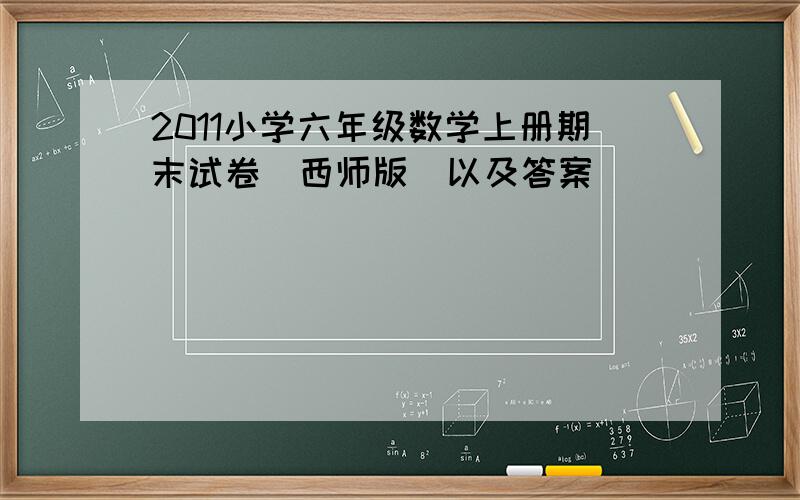 2011小学六年级数学上册期末试卷（西师版）以及答案