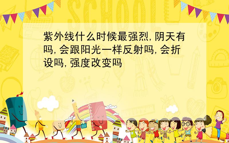 紫外线什么时候最强烈,阴天有吗,会跟阳光一样反射吗,会折设吗,强度改变吗