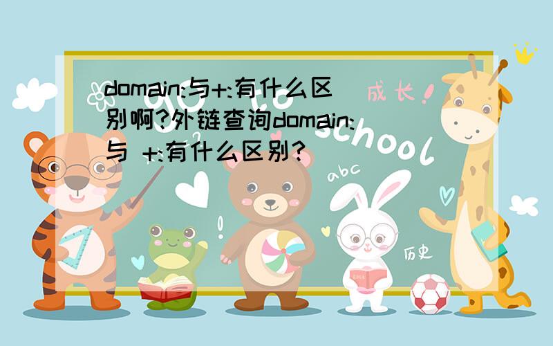 domain:与+:有什么区别啊?外链查询domain:与 +:有什么区别?