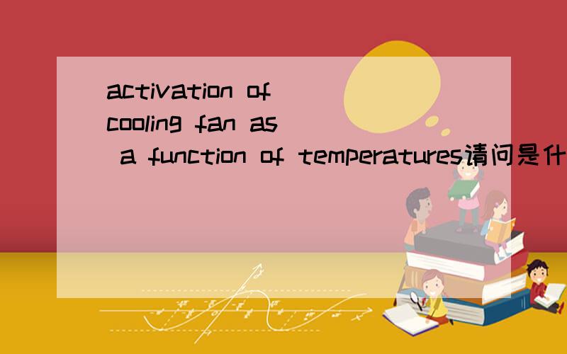 activation of cooling fan as a function of temperatures请问是什么意思!