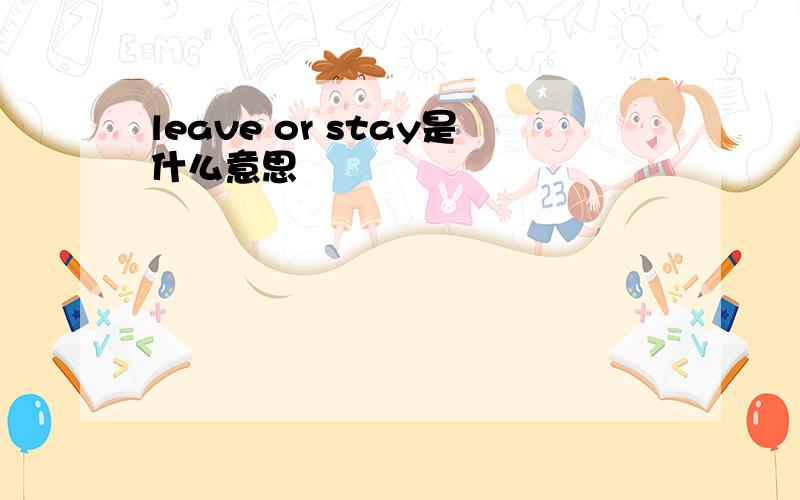 leave or stay是什么意思