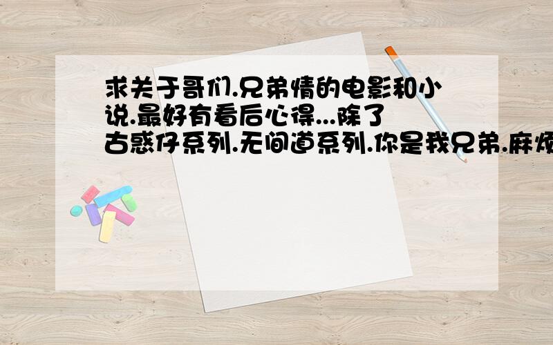 求关于哥们.兄弟情的电影和小说.最好有看后心得...除了古惑仔系列.无间道系列.你是我兄弟.麻烦诸位了...可适当加分.