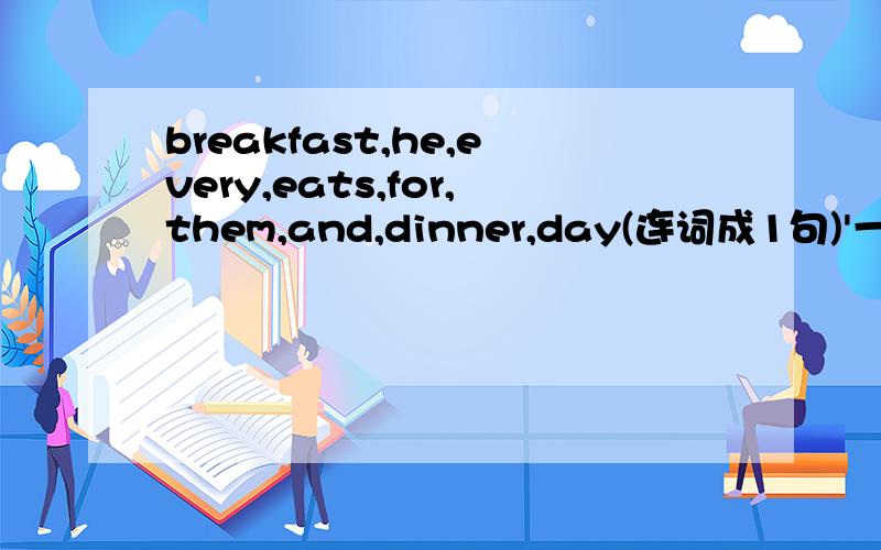 breakfast,he,every,eats,for,them,and,dinner,day(连词成1句)'一r