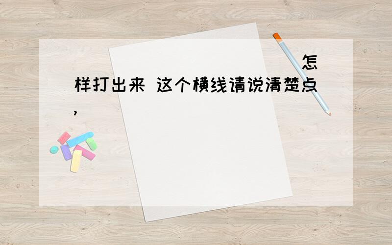 ____________ 怎样打出来 这个横线请说清楚点,