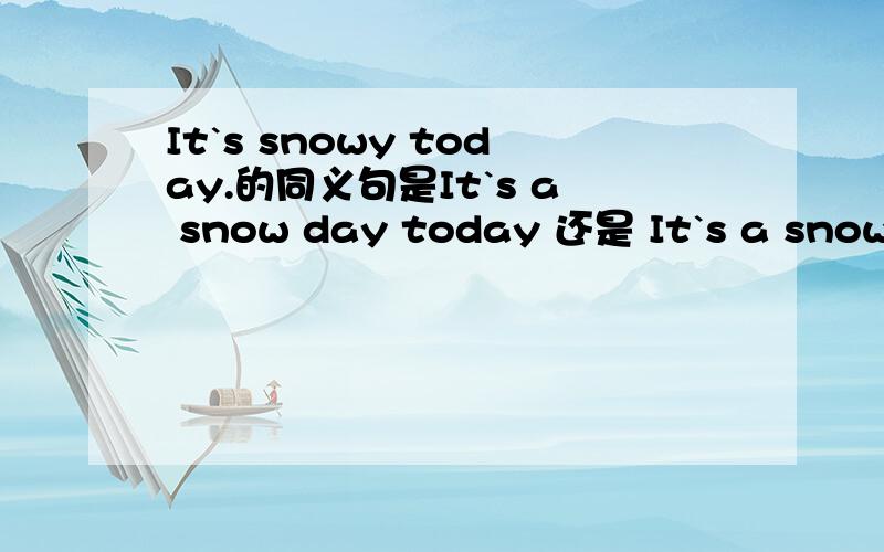 It`s snowy today.的同义句是It`s a snow day today 还是 It`s a snowy day today