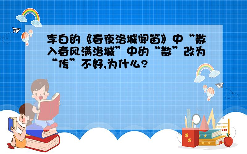 李白的《春夜洛城闻笛》中“散入春风满洛城”中的“散”改为“传”不好,为什么?