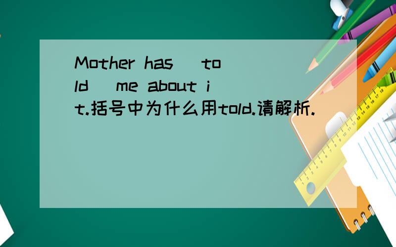 Mother has [told] me about it.括号中为什么用told.请解析.