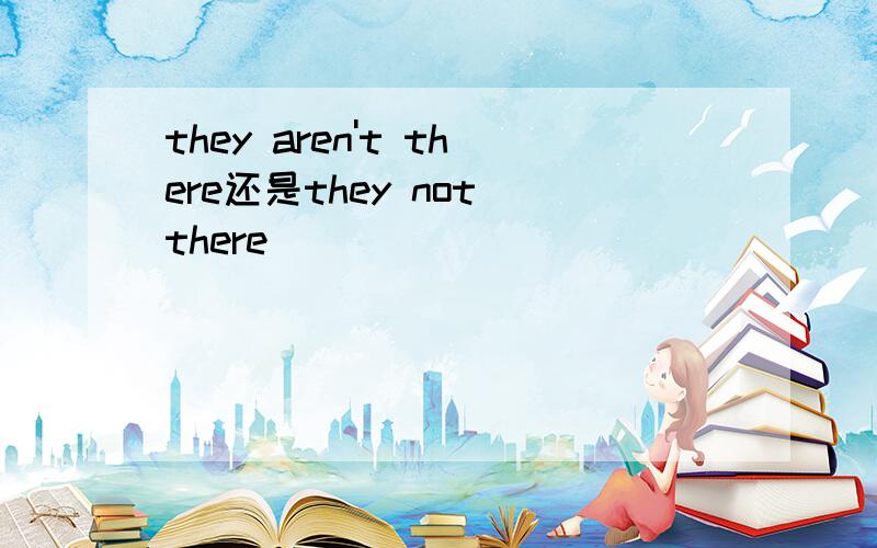 they aren't there还是they not there