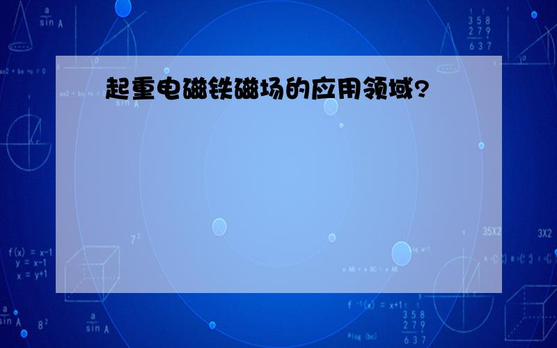 起重电磁铁磁场的应用领域?