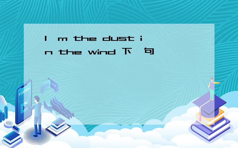 I'm the dust in the wind 下一句