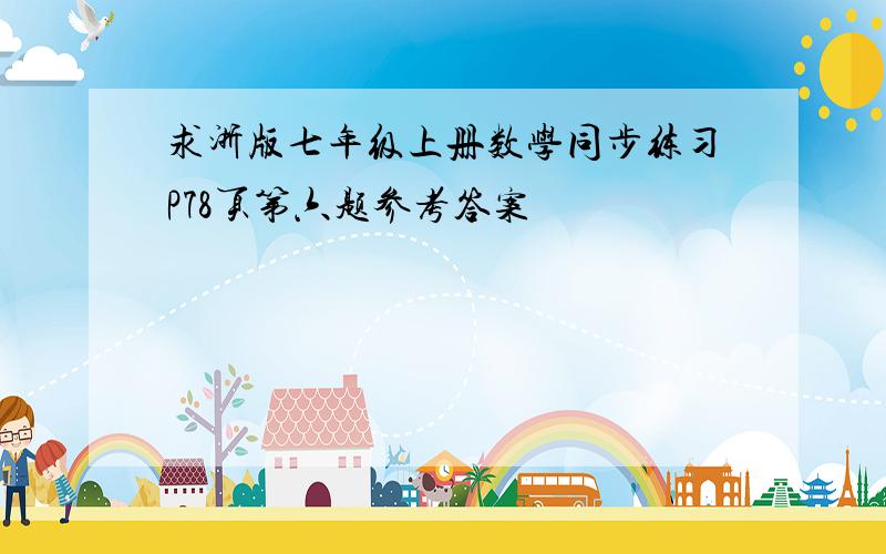 求浙版七年级上册数学同步练习P78页第六题参考答案