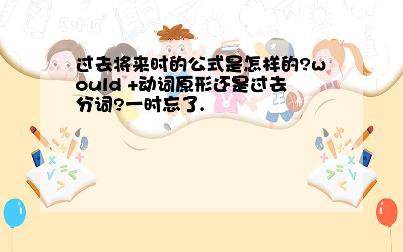 过去将来时的公式是怎样的?would +动词原形还是过去分词?一时忘了.