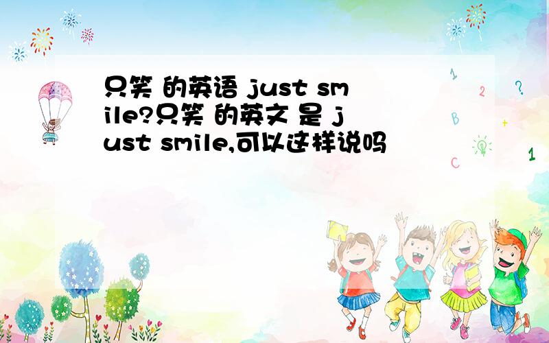 只笑 的英语 just smile?只笑 的英文 是 just smile,可以这样说吗