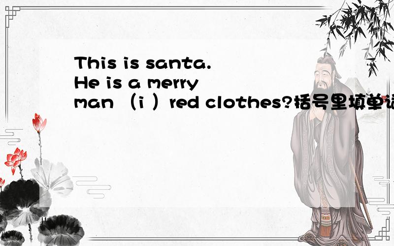 This is santa.He is a merry man （i ）red clothes?括号里填单词