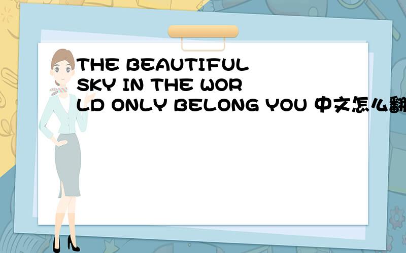 THE BEAUTIFUL SKY IN THE WORLD ONLY BELONG YOU 中文怎么翻译