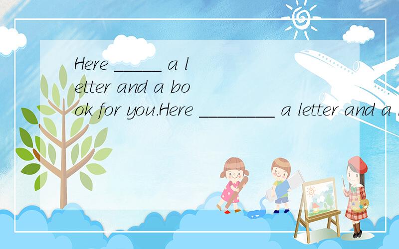 Here _____ a letter and a book for you.Here ________ a letter and a kook for you.A.is B.are C.have D.hasEast of the lake_____two towns.A.lie B.lies C.has D.have讲明原因~