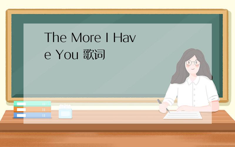 The More I Have You 歌词