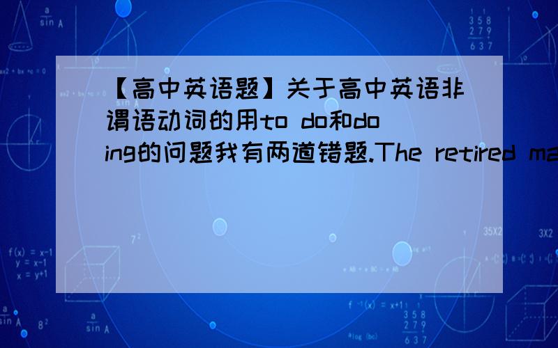 【高中英语题】关于高中英语非谓语动词的用to do和doing的问题我有两道错题.The retired man donated most of his savings to the school damaged by the earthquake in Yushu,______the students to return to their classroom.答案