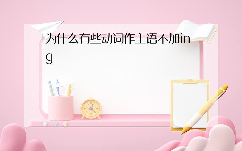 为什么有些动词作主语不加ing