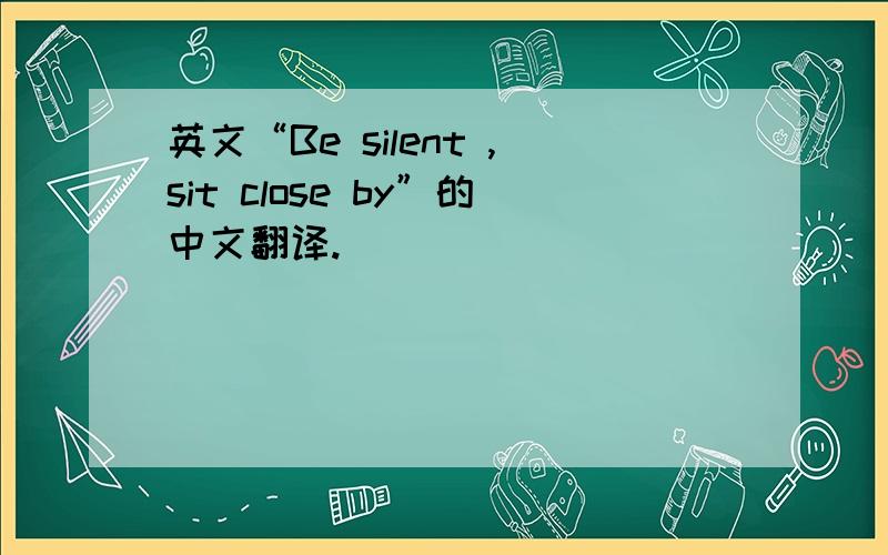 英文“Be silent ,sit close by”的中文翻译.