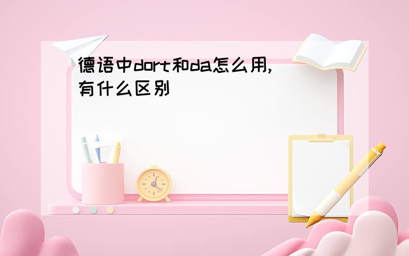 德语中dort和da怎么用,有什么区别