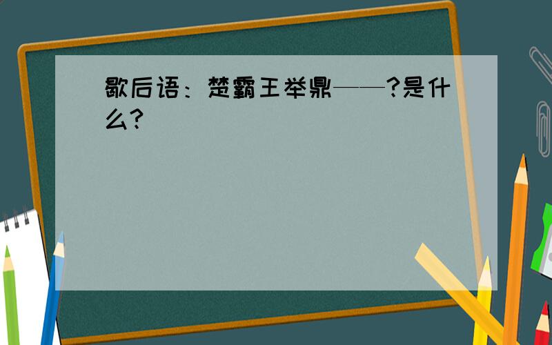 歇后语：楚霸王举鼎——?是什么?