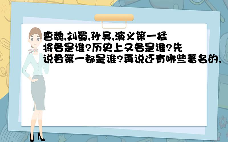 曹魏,刘蜀,孙吴,演义第一猛将各是谁?历史上又各是谁?先说各第一都是谁?再说还有哪些著名的,