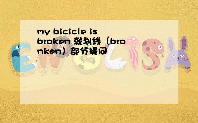 my bicicle is broken 就划线（bronken）部分提问