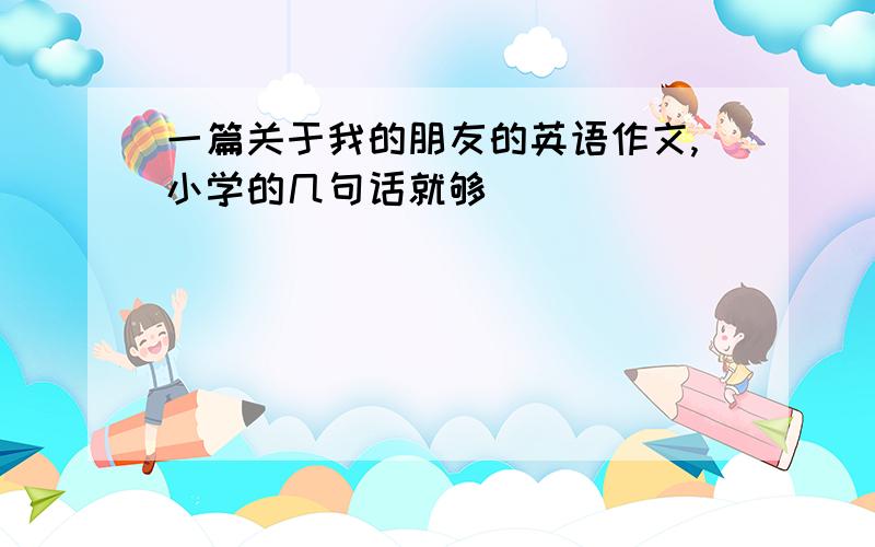 一篇关于我的朋友的英语作文,小学的几句话就够