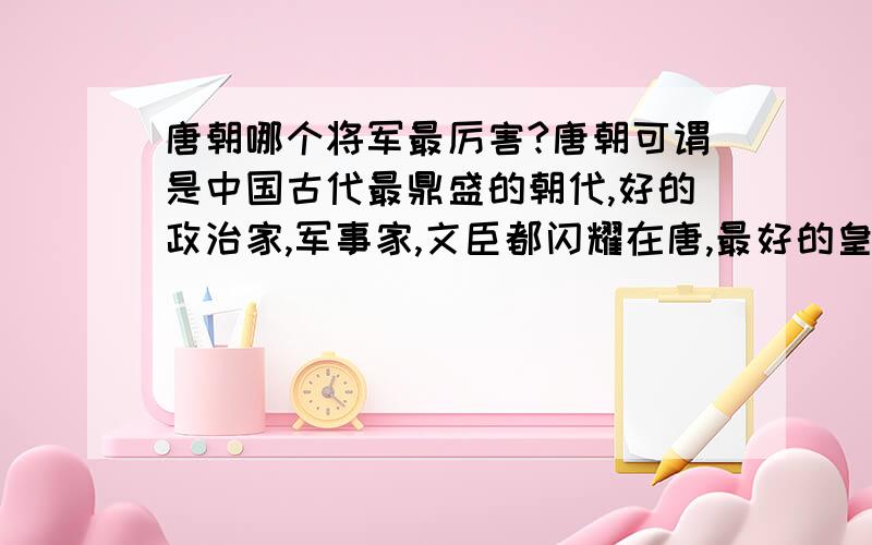 唐朝哪个将军最厉害?唐朝可谓是中国古代最鼎盛的朝代,好的政治家,军事家,文臣都闪耀在唐,最好的皇帝李世民,最鼎盛的皇帝李隆基,第一位女皇武则天,等都诞生于此,哪一位将军是最厉害的