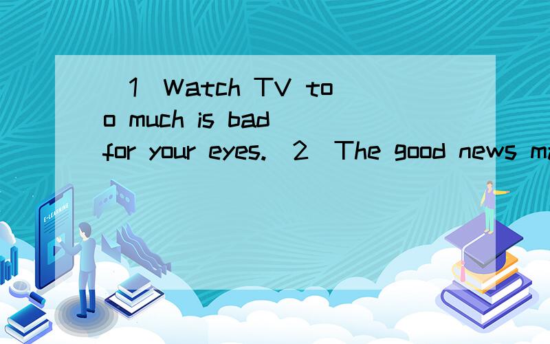 （1）Watch TV too much is bad for your eyes.(2)The good news make me feel very habby.（1）Watch TV too much is bad for your eyes.(2)The good news make me feel very habby.请找出错的地方,并改正.例如：How many beef du you want to buy?ma