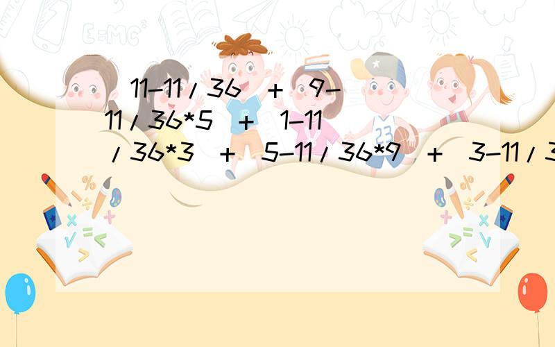 (11-11/36)+(9-11/36*5)+(1-11/36*3)+(5-11/36*9)+(3-11/36*7+7-11/36*11)是巧算如果过程清楚 看得懂就给5分...不好意思 （11-11/36）+（9-11/36*5）+（1-11/36*3）+（5-11/36*9）+（3-11/36*7）+（7-11/36*11）我只知道答案是25