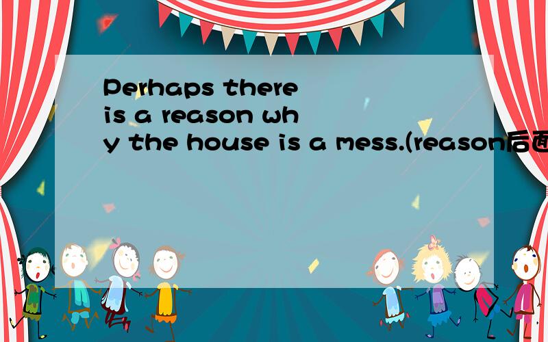 Perhaps there is a reason why the house is a mess.(reason后面从句和reason的关系,定语从句吗）He didn't go to bed until I came back home.(对until I came back home 强调）