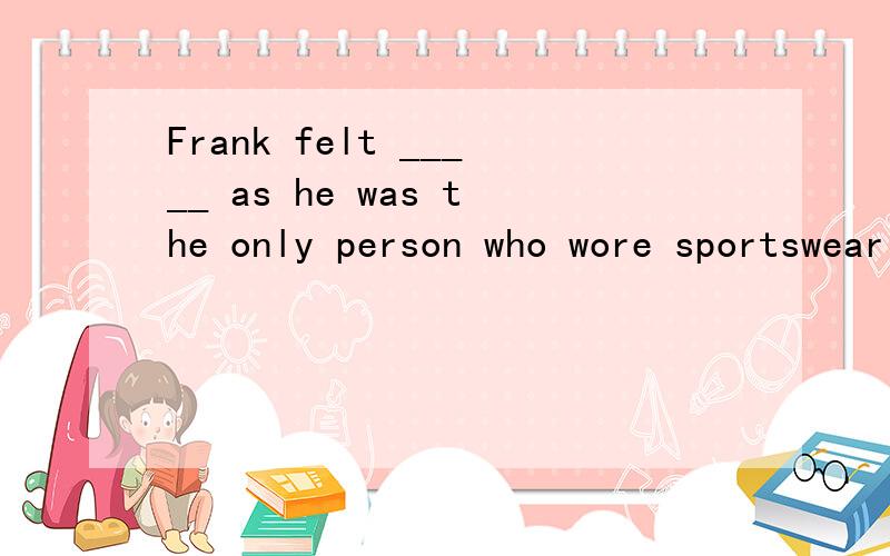 Frank felt _____ as he was the only person who wore sportswear at the ball.1.in place 2.in the way 3.out of the way 4.out of place