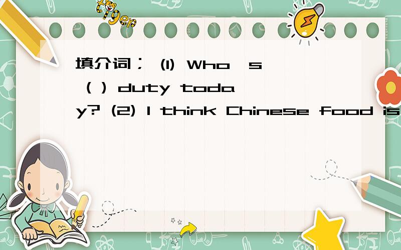 填介词； (1) Who's ( ) duty today? (2) I think Chinese food is different ( ) western food.