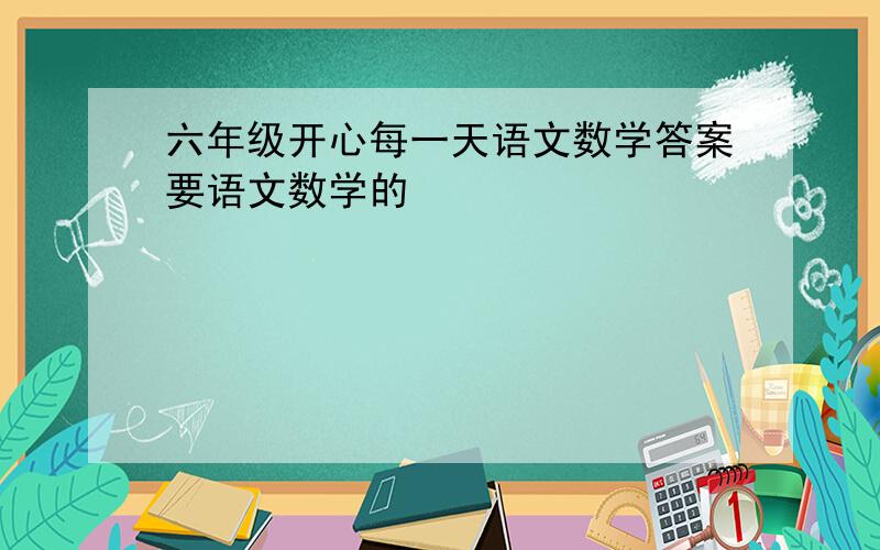 六年级开心每一天语文数学答案要语文数学的