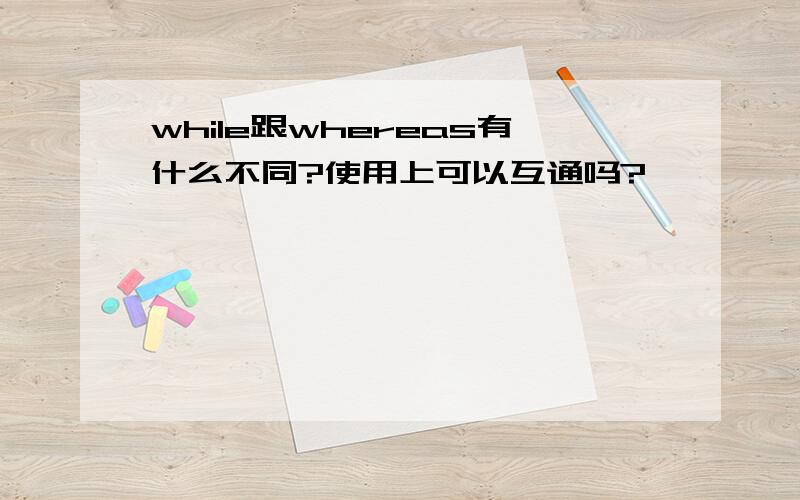 while跟whereas有什么不同?使用上可以互通吗?