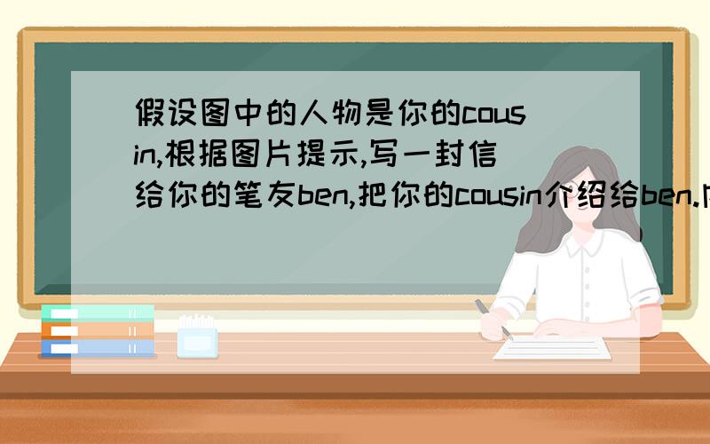 假设图中的人物是你的cousin,根据图片提示,写一封信给你的笔友ben,把你的cousin介绍给ben.内容包括1职业2年龄3怎么上班的4爱好5他正在干什么6他下周末打算干什么.      五个图1.警察 2.bus 3.骑自