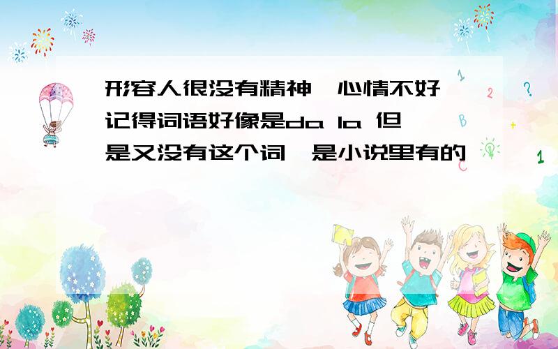 形容人很没有精神,心情不好,记得词语好像是da la 但是又没有这个词,是小说里有的,