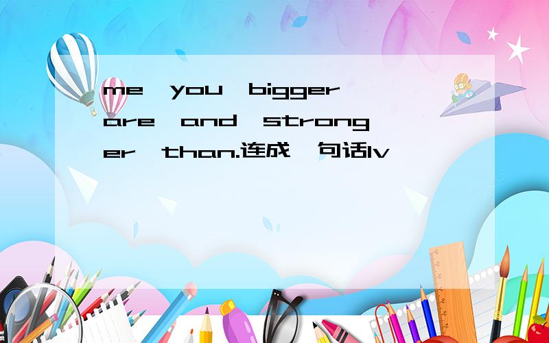 me,you,bigger,are,and,stronger,than.连成一句话1v