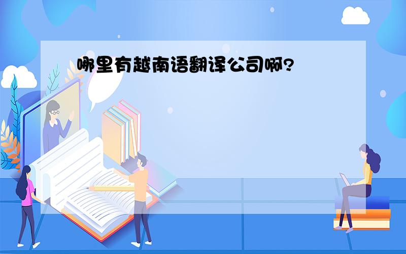 哪里有越南语翻译公司啊?