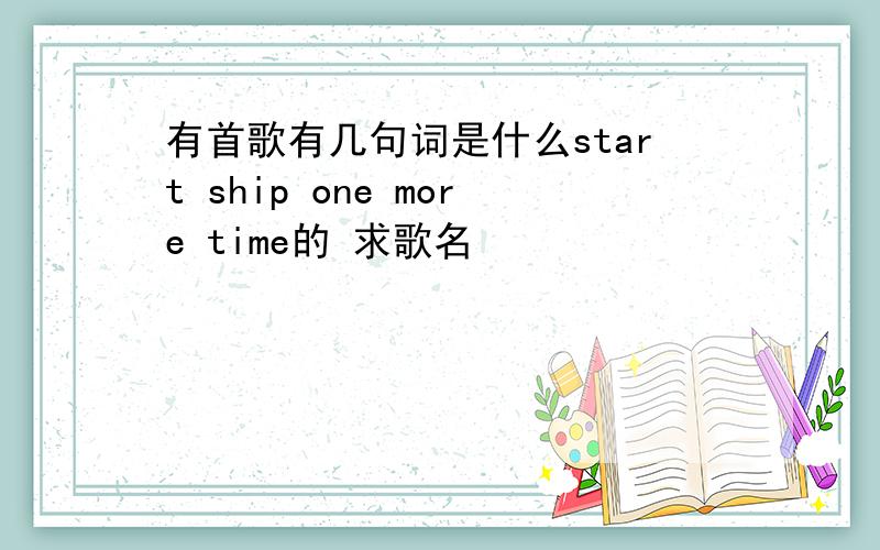 有首歌有几句词是什么start ship one more time的 求歌名