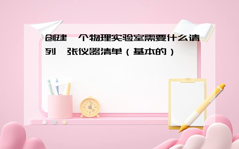 创建一个物理实验室需要什么请列一张仪器清单（基本的）