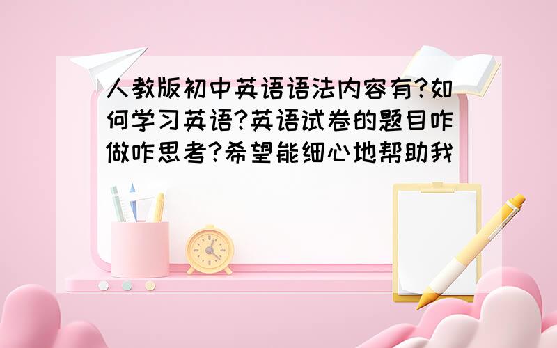 人教版初中英语语法内容有?如何学习英语?英语试卷的题目咋做咋思考?希望能细心地帮助我