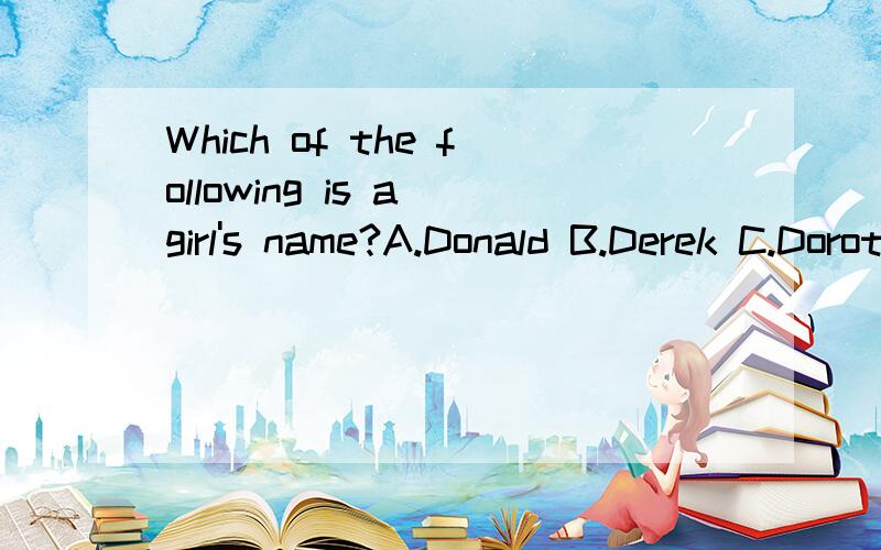 Which of the following is a girl's name?A.Donald B.Derek C.Dorothy D.David