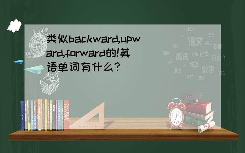 类似backward,upward,forward的!英语单词有什么?