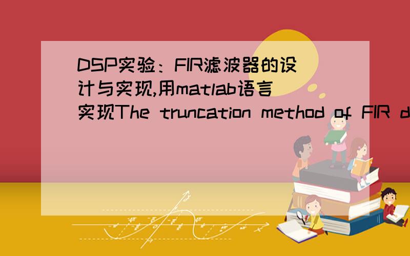 DSP实验：FIR滤波器的设计与实现,用matlab语言实现The truncation method of FIR design:a.Follow the math from Lecture #22 to design linear-phase lowpass filters with the cutoff-frequency ωc = π/3 using the truncation method for filter